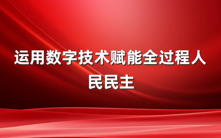 运用数字技术赋能全过程人民民主