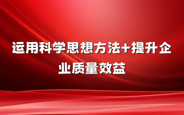 运用科学思想方法 提升企业质量效益