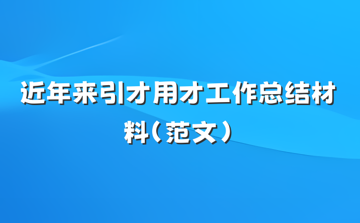 近年来引才用才工作总结材料（范文）