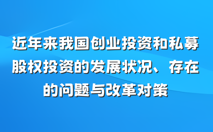 近年来我国创业投资和私募股权投资的发展状况、存在的问题与改革对策