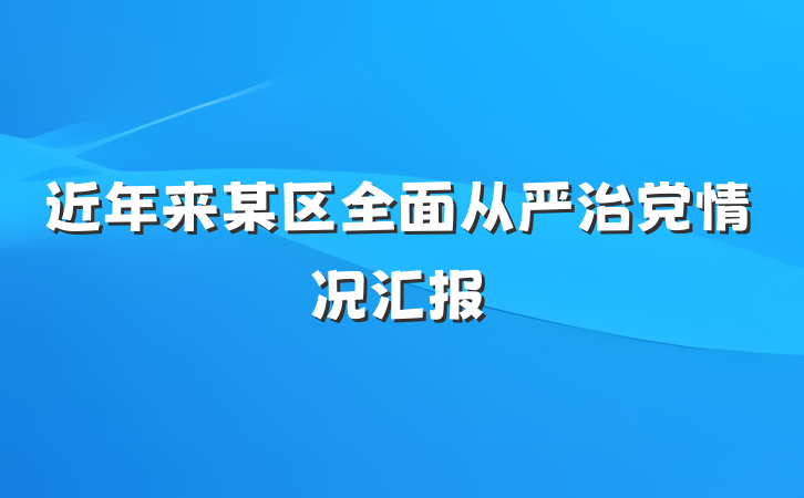 近年来某区全面从严治党情况汇报