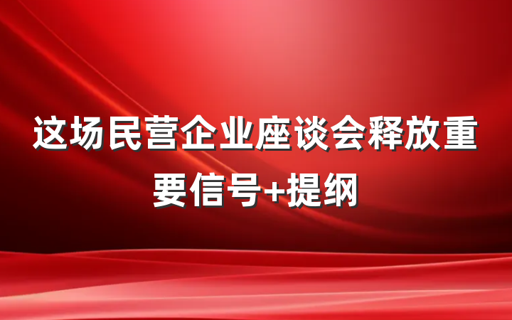 这场民营企业座谈会释放重要信号 提纲
