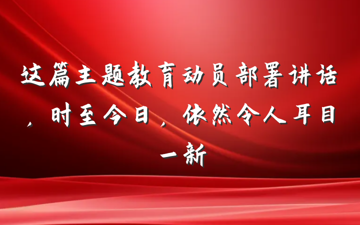 这篇主题教育动员部署讲话，时至今日，依然令人耳目一新
