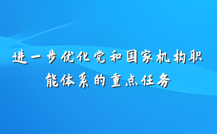 进一步优化党和国家机构职能体系的重点任务