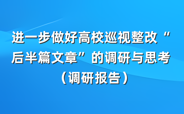 进一步做好高校巡视整改“后半篇文章”的调研与思考（调研报告）