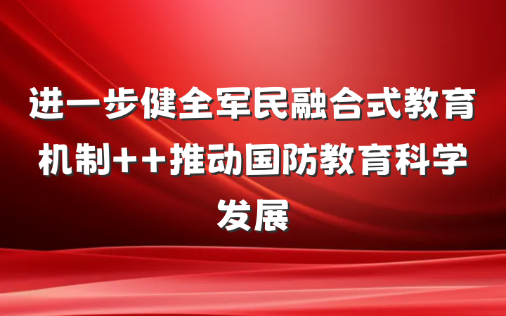 进一步健全军民融合式教育机制  推动国防教育科学发展