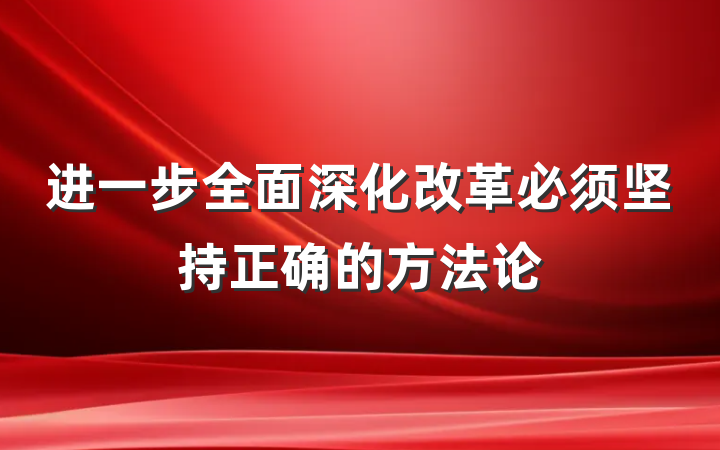 进一步全面深化改革必须坚持正确的方法论