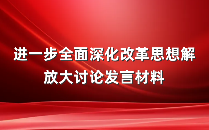 进一步全面深化改革思想解放大讨论发言材料
