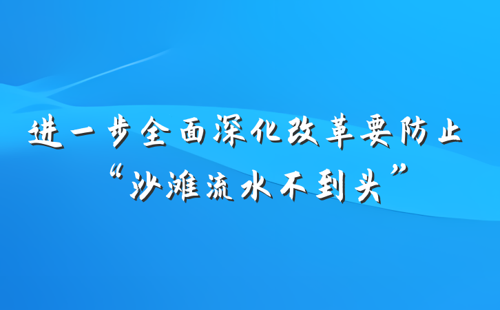 进一步全面深化改革要防止“沙滩流水不到头”