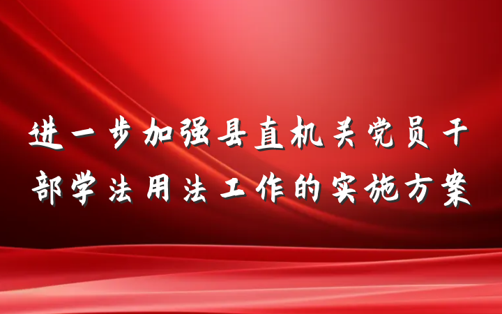 进一步加强县直机关党员干部学法用法工作的实施方案