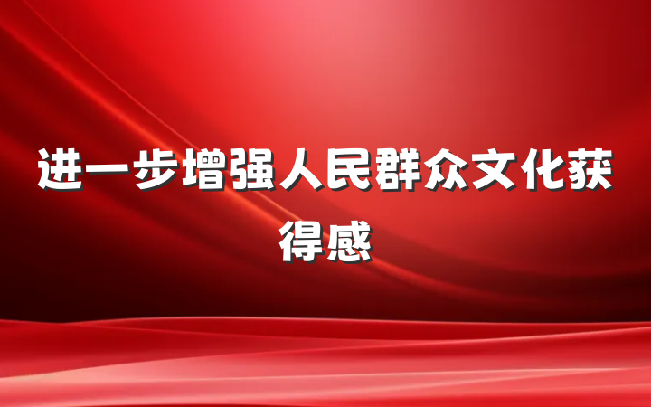 进一步增强人民群众文化获得感