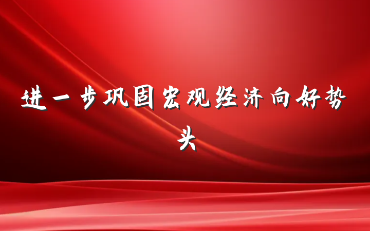 进一步巩固宏观经济向好势头