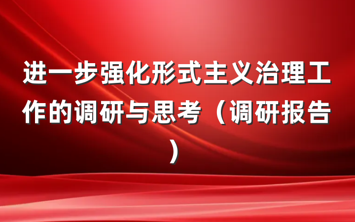 进一步强化形式主义治理工作的调研与思考（调研报告）