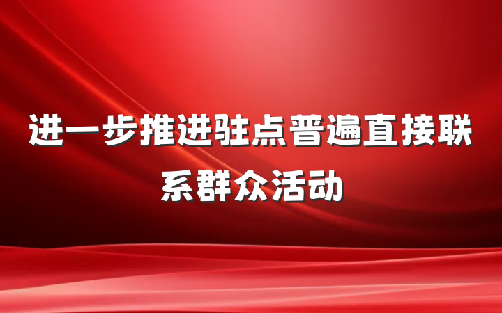 进一步推进驻点普遍直接联系群众活动
