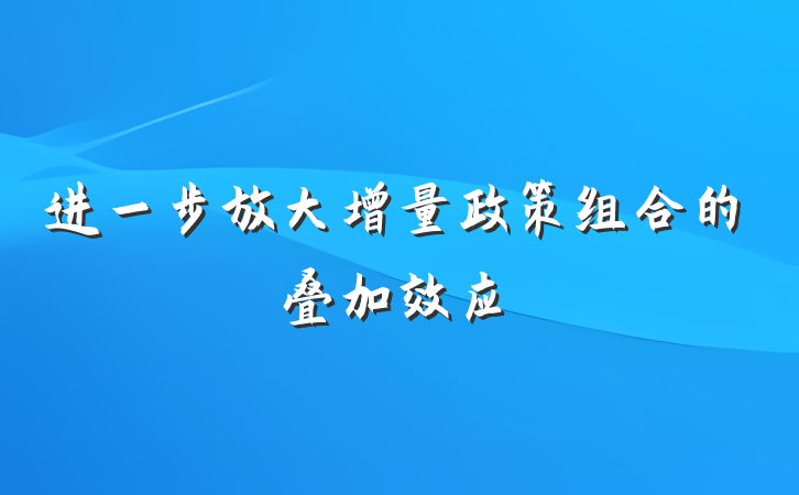 进一步放大增量政策组合的叠加效应