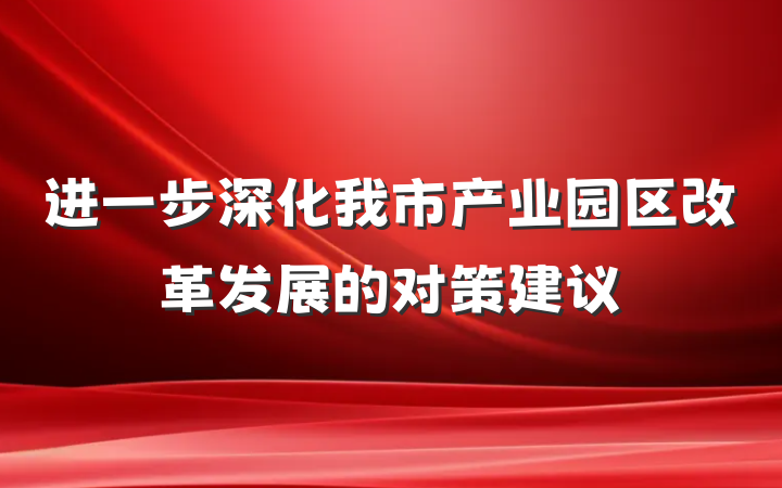 进一步深化我市产业园区改革发展的对策建议