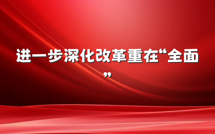 进一步深化改革重在“全面”