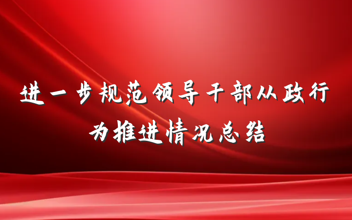 进一步规范领导干部从政行为推进情况总结