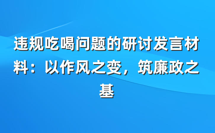 违规吃喝问题的研讨发言材料：以作风之变，筑廉政之基