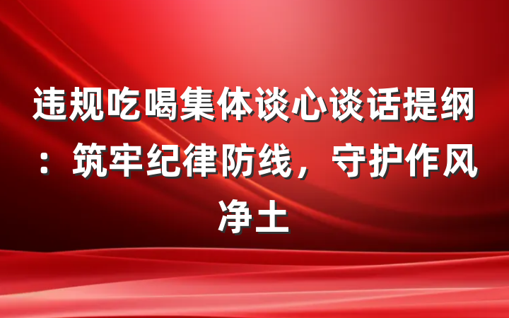 违规吃喝集体谈心谈话提纲：筑牢纪律防线，守护作风净土