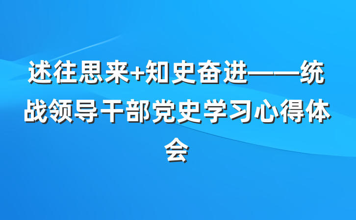 述往思来 知史奋进——统战领导干部党史学习心得体会