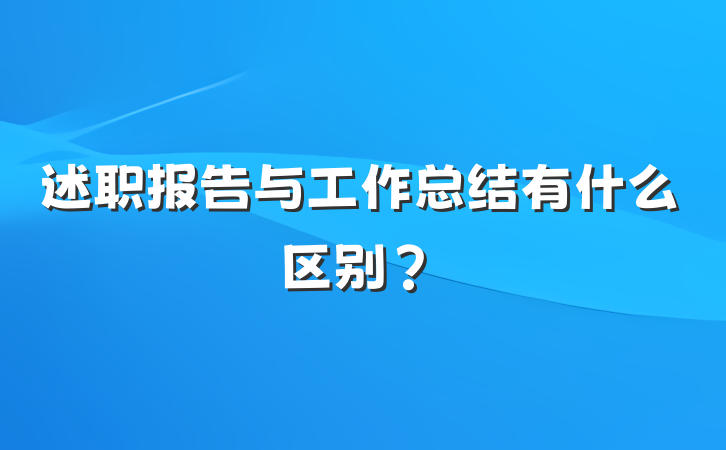 述职报告与工作总结有什么区别？