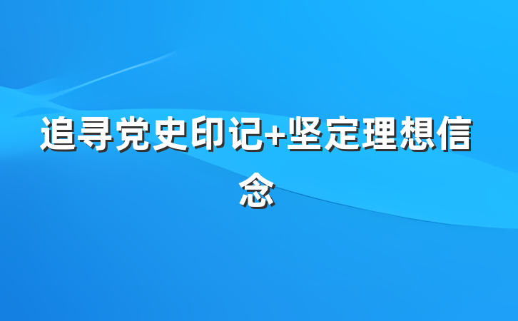 追寻党史印记 坚定理想信念