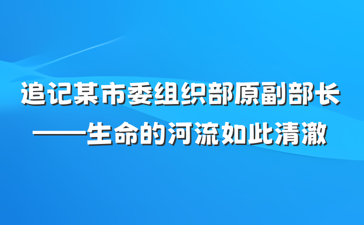 追记某市委组织部原副部长——生命的河流如此清澈