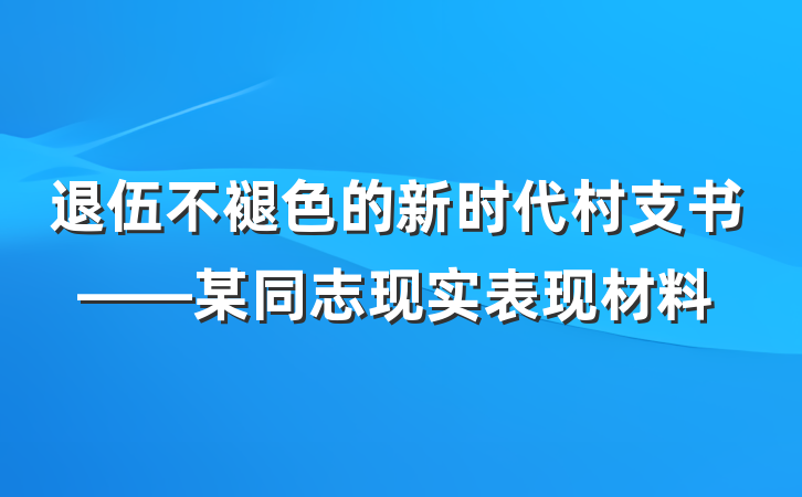 退伍不褪色的新时代村支书——某同志现实表现材料