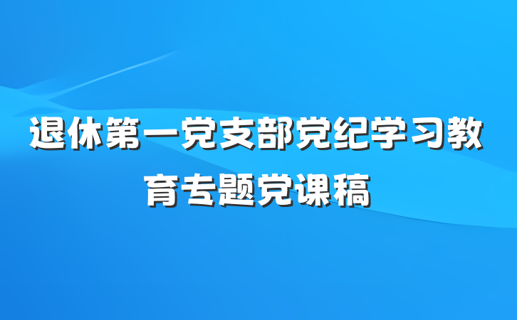 退休第一党支部党纪学习教育专题党课稿