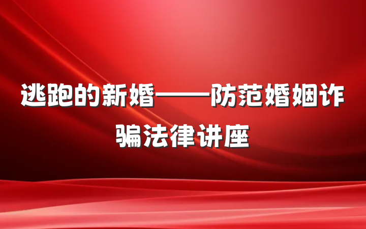 逃跑的新婚——防范婚姻诈骗法律讲座