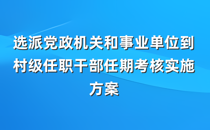 选派党政机关和事业单位到村级任职干部任期考核实施方案