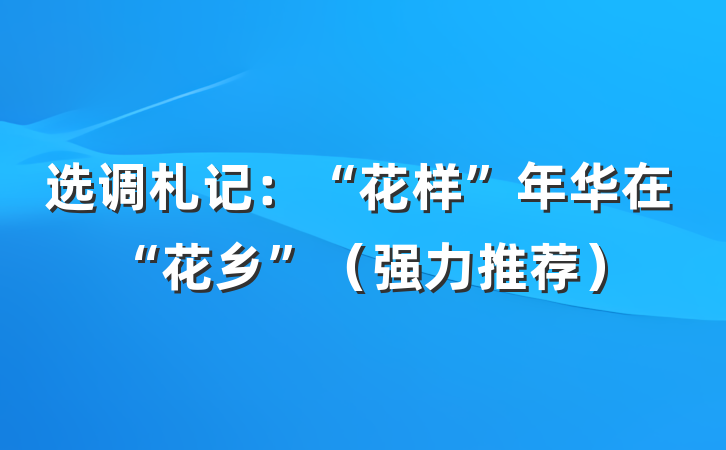 选调札记：“花样”年华在“花乡”（强力推荐）