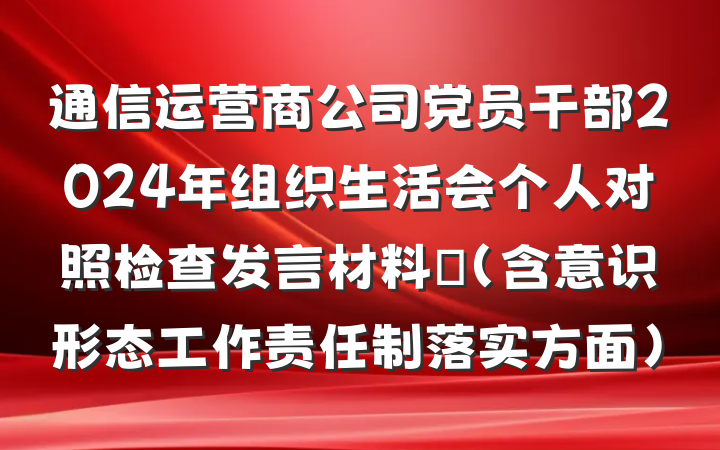 通信运营商公司党员干部2024年组织生活会个人对照检查发言材料​（含意识形态工作责任制落实方面）