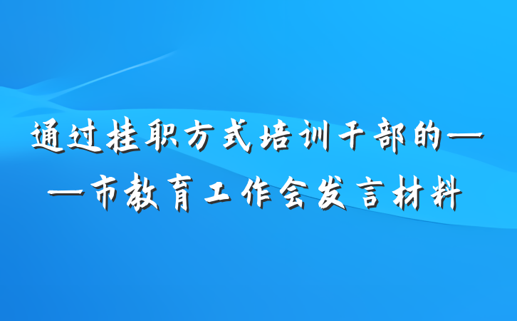 通过挂职方式培训干部的——市教育工作会发言材料