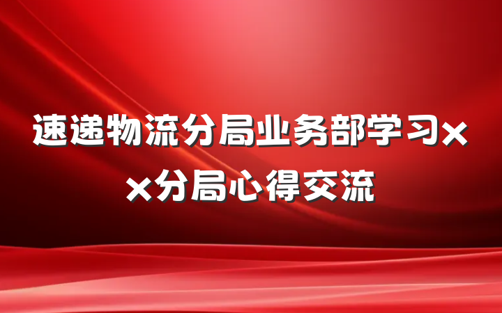 速递物流分局业务部学习xx分局心得交流