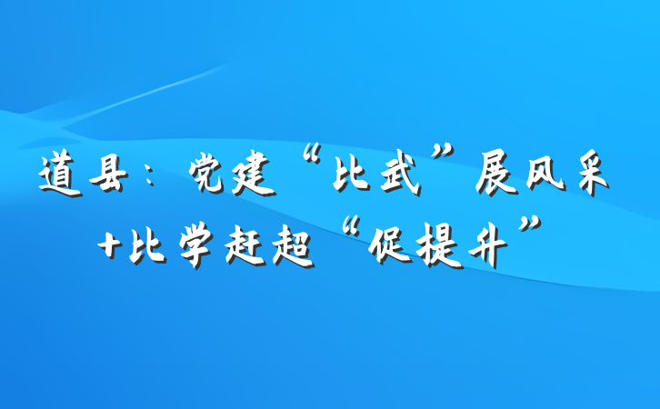 道县：党建“比武”展风采 比学赶超“促提升”