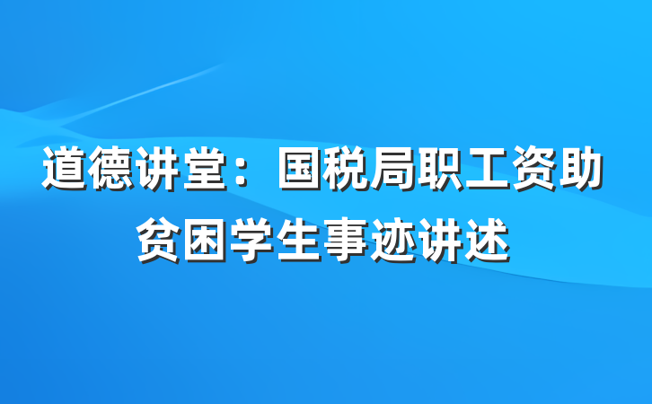 道德讲堂：国税局职工资助贫困学生事迹讲述