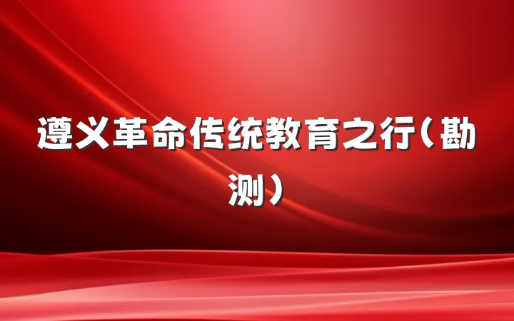 遵义革命传统教育之行(勘测)