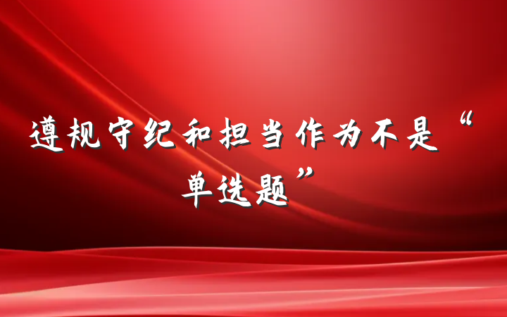 遵规守纪和担当作为不是“单选题”