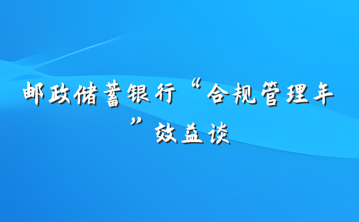 邮政储蓄银行“合规管理年”效益谈