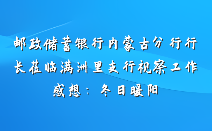 邮政储蓄银行内蒙古分行行长莅临满洲里支行视察工作感想：冬日暖阳