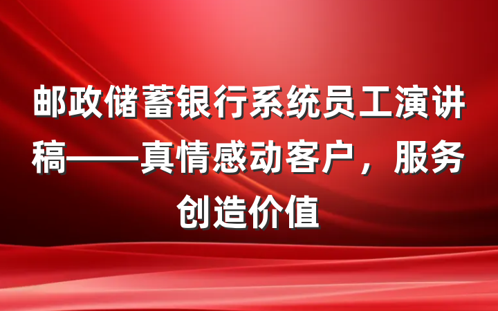 邮政储蓄银行系统员工演讲稿——真情感动客户，服务创造价值