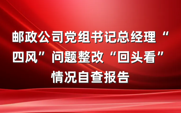 邮政公司党组书记总经理“四风”问题整改“回头看”情况自查报告