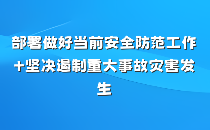 部署做好当前安全防范工作 坚决遏制重大事故灾害发生