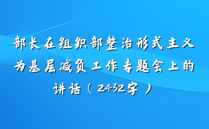 部长在组织部整治形式主义为基层减负工作专题会上的讲话（2432字）