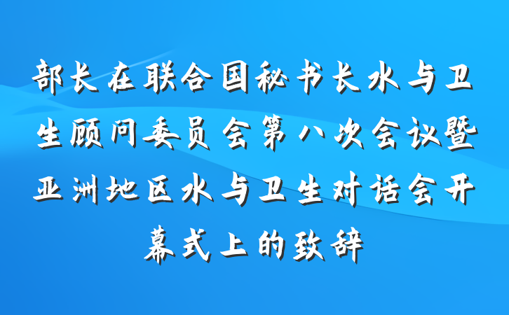 部长在联合国秘书长水与卫生顾问委员会第八次会议暨亚洲地区水与卫生对话会开幕式上的致辞
