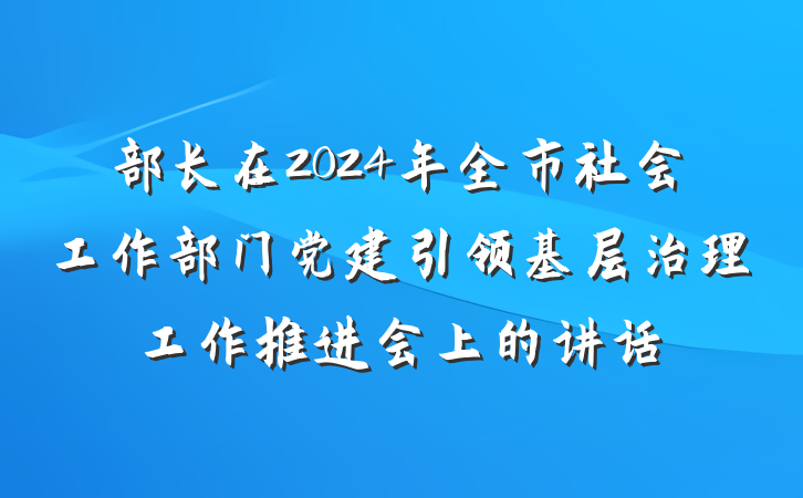 部长在2024年全市社会工作部门党建引领基层治理工作推进会上的讲话