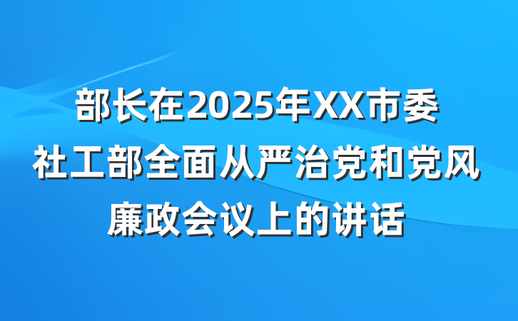 部长在2025年XX市委社工部全面从严治党和党风廉政会议上的讲话
