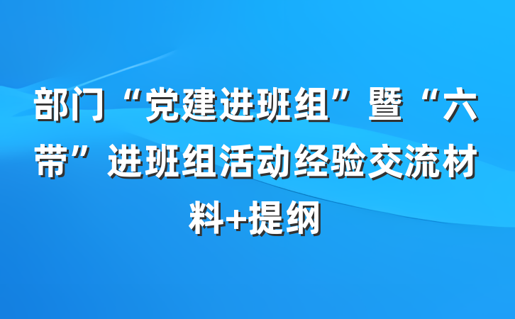 部门“党建进班组”暨“六带”进班组活动经验交流材料 提纲